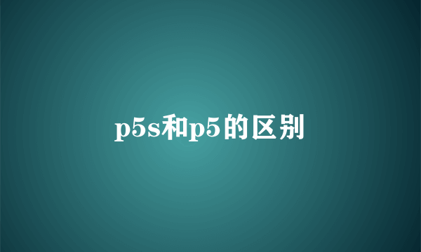 p5s和p5的区别