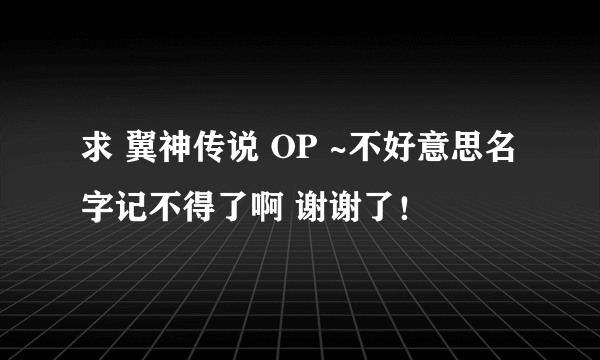 求 翼神传说 OP ~不好意思名字记不得了啊 谢谢了！