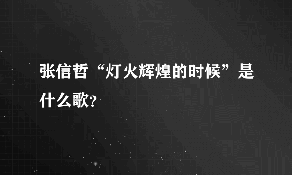 张信哲“灯火辉煌的时候”是什么歌？