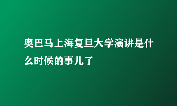 奥巴马上海复旦大学演讲是什么时候的事儿了