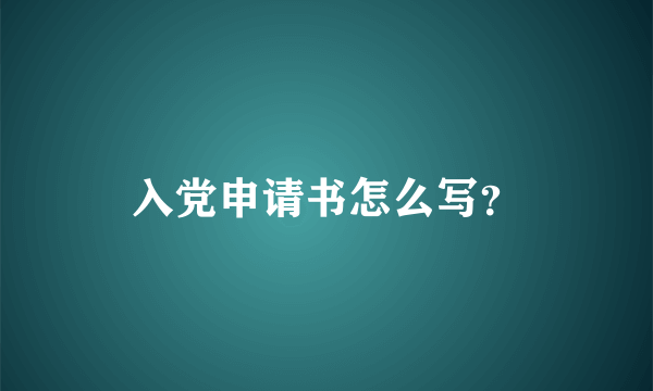 入党申请书怎么写？