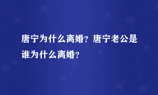 唐宁为什么离婚？唐宁老公是谁为什么离婚？