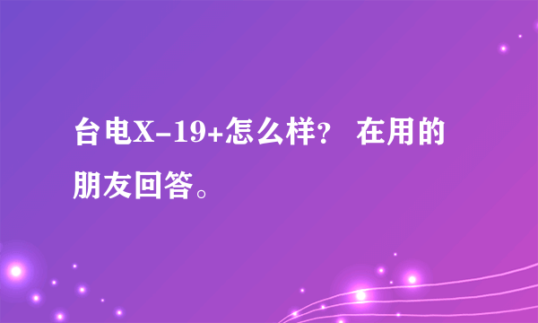 台电X-19+怎么样？ 在用的朋友回答。