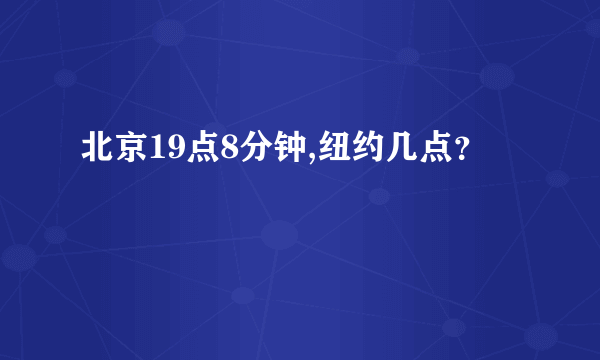 北京19点8分钟,纽约几点？