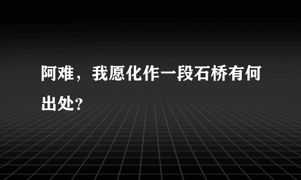 阿难，我愿化作一段石桥有何出处？