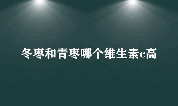 冬枣和青枣哪个维生素c高