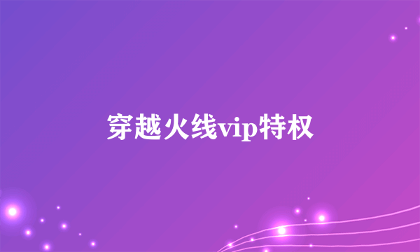 穿越火线vip特权