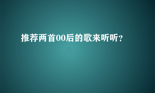 推荐两首00后的歌来听听？