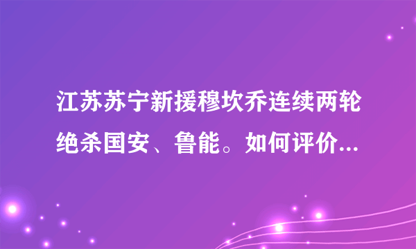 江苏苏宁新援穆坎乔连续两轮绝杀国安、鲁能。如何评价他的表现以及给苏宁带来的改变？