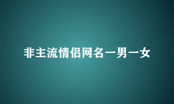 非主流情侣网名一男一女