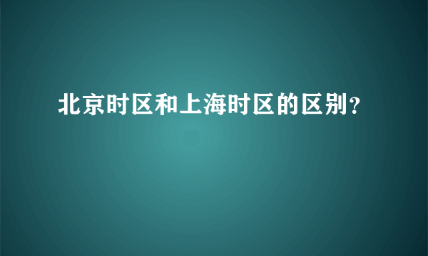 北京时区和上海时区的区别？