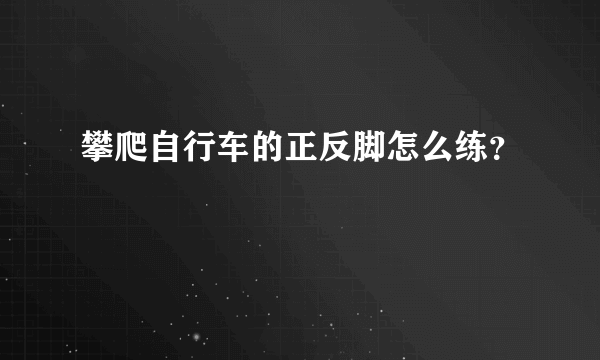 攀爬自行车的正反脚怎么练？