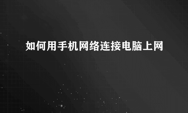 如何用手机网络连接电脑上网