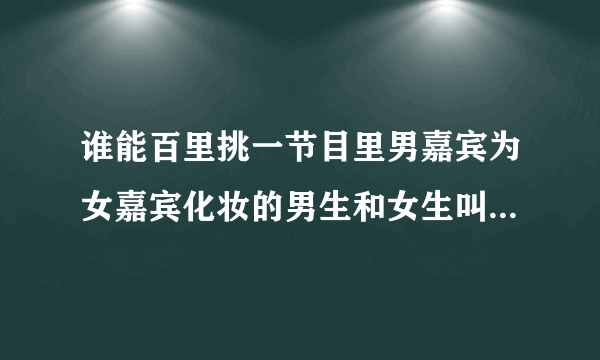 谁能百里挑一节目里男嘉宾为女嘉宾化妆的男生和女生叫什么 那集有他们？