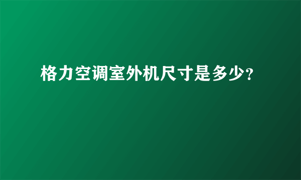 格力空调室外机尺寸是多少？