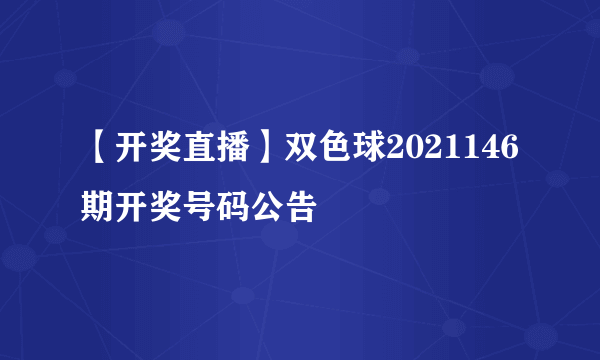 【开奖直播】双色球2021146期开奖号码公告