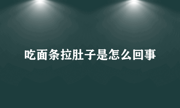 吃面条拉肚子是怎么回事