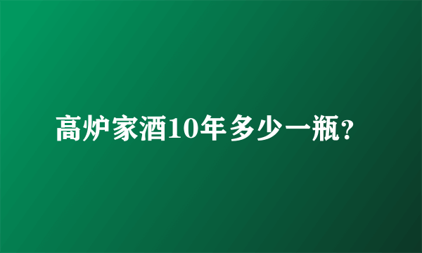 高炉家酒10年多少一瓶？