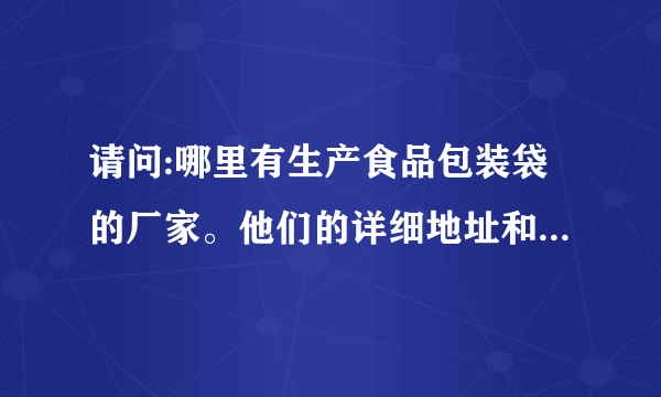 请问:哪里有生产食品包装袋的厂家。他们的详细地址和电话？有知道的网友朋友帮个忙。多谢了。