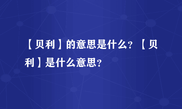 【贝利】的意思是什么？【贝利】是什么意思？