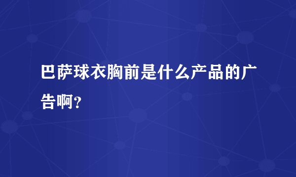 巴萨球衣胸前是什么产品的广告啊？