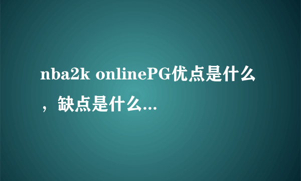 nba2k onlinePG优点是什么，缺点是什么，该去哪个队？