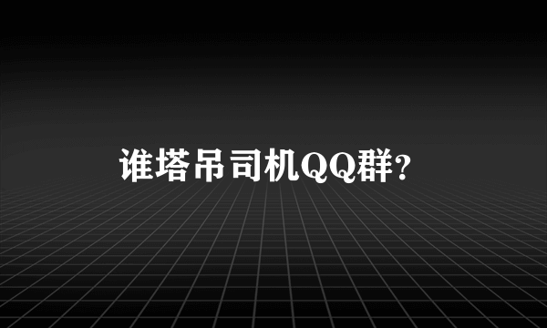 谁塔吊司机QQ群？