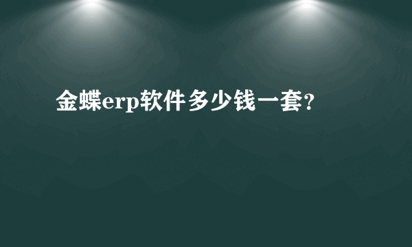 金蝶erp软件多少钱一套？