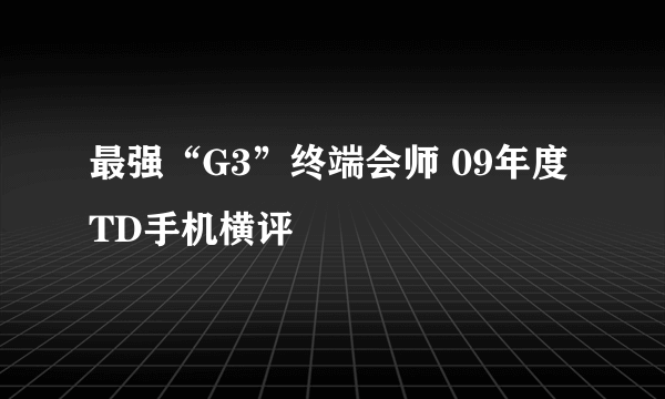 最强“G3”终端会师 09年度TD手机横评