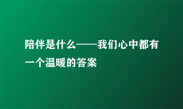 陪伴是什么——我们心中都有一个温暖的答案