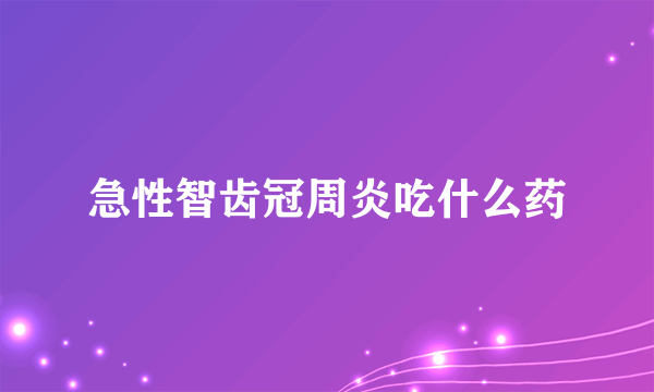 急性智齿冠周炎吃什么药