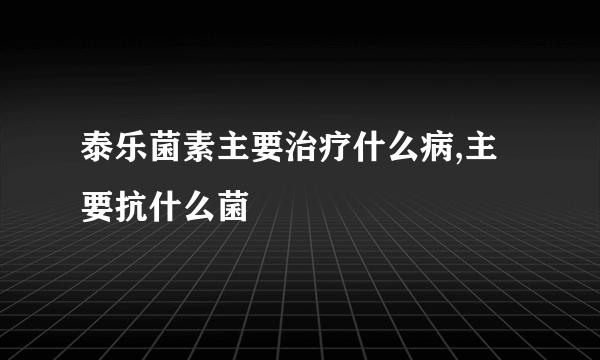 泰乐菌素主要治疗什么病,主要抗什么菌