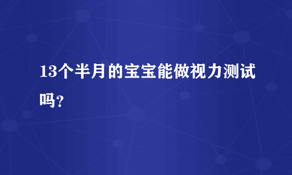 13个半月的宝宝能做视力测试吗？