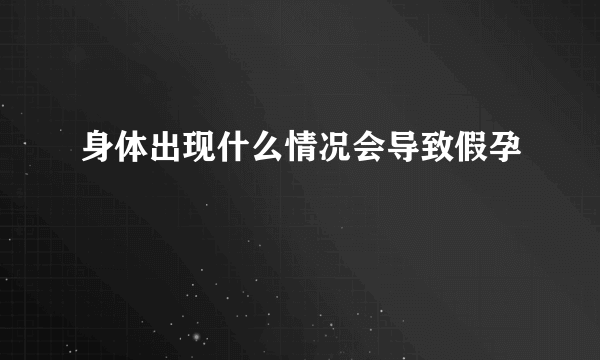 身体出现什么情况会导致假孕