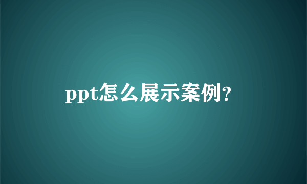 ppt怎么展示案例？