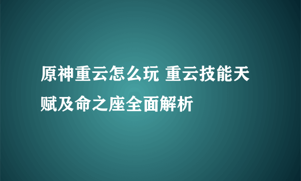 原神重云怎么玩 重云技能天赋及命之座全面解析