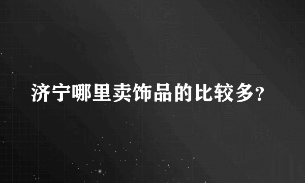 济宁哪里卖饰品的比较多？