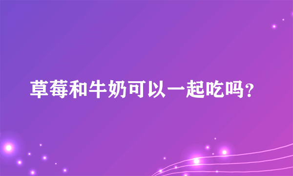 草莓和牛奶可以一起吃吗？