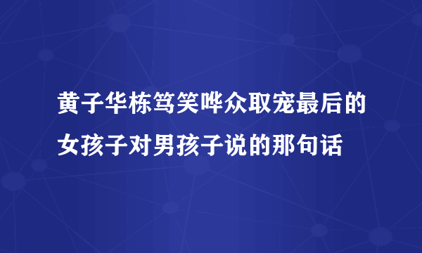 黄子华栋笃笑哗众取宠最后的女孩子对男孩子说的那句话