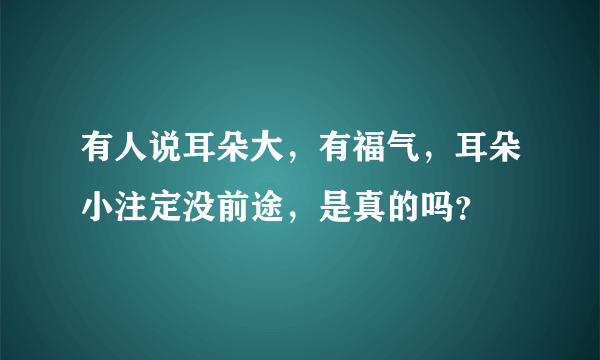 有人说耳朵大，有福气，耳朵小注定没前途，是真的吗？