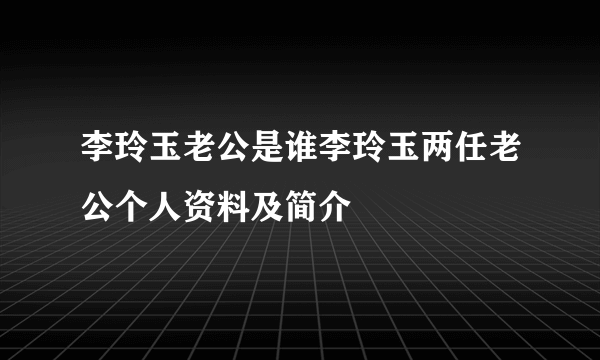 李玲玉老公是谁李玲玉两任老公个人资料及简介