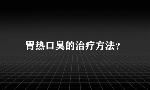 胃热口臭的治疗方法？