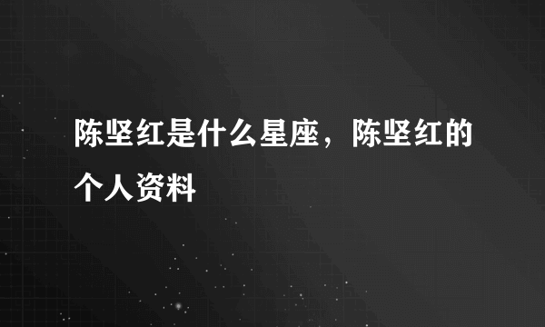 陈坚红是什么星座，陈坚红的个人资料