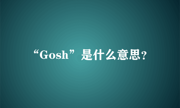 “Gosh”是什么意思？