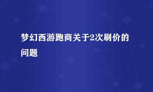 梦幻西游跑商关于2次刷价的问题