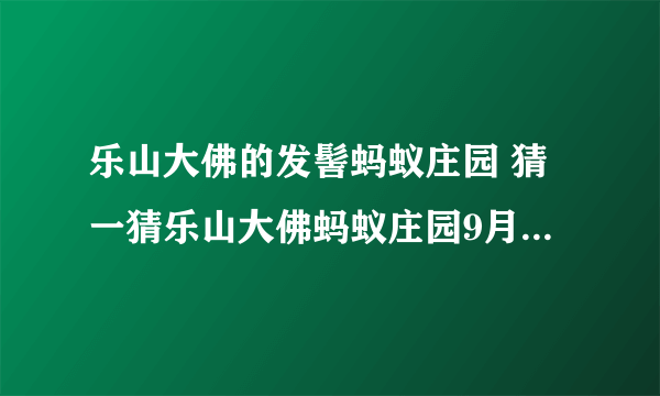 乐山大佛的发髻蚂蚁庄园 猜一猜乐山大佛蚂蚁庄园9月15日答案