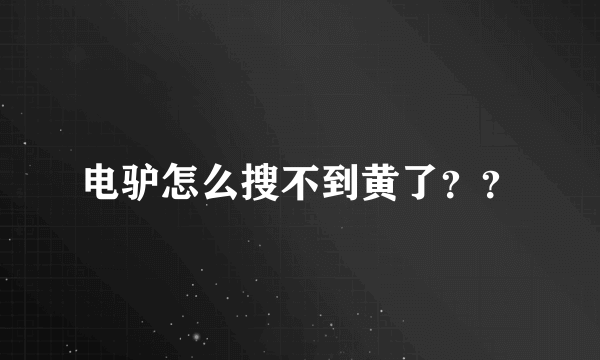 电驴怎么搜不到黄了？？