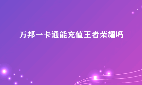 万邦一卡通能充值王者荣耀吗