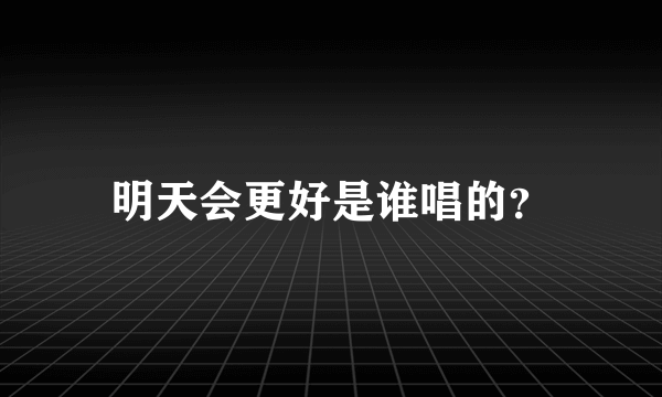 明天会更好是谁唱的？