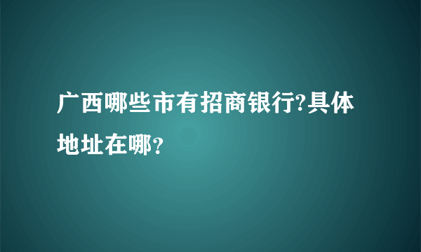 广西哪些市有招商银行?具体地址在哪？